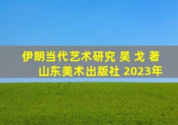 伊朗当代艺术研究 吴 戈 著 山东美术出版社 2023年